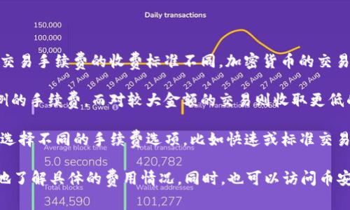 在BNB和TP钱包之间进行转账时，手续费通常取决于以下几个因素：

1. **区块链网络的性价**：不同的区块链网络（如以太坊、币安智能链等）对交易手续费的收费标准不同。加密货币的交易通常是根据网络的拥堵程度来决定手续费的，网络越繁忙，手续费可能越高。

2. **交易金额**：某些钱包或交易所对较小金额的交易可能会收取更高比例的手续费，而对较大金额的交易则收取更低的比例。

3. **钱包设置**：TP钱包可能有自己的手续费设置，用户在转账时可能需要选择不同的手续费选项，比如快速或标准交易，手续费会有所不同。

建议你在进行转账前，查看TP钱包提供的手续费和任何相关信息，以便更好地了解具体的费用情况。同时，也可以访问币安或其他相关渠道以获取当前的手续费标准。