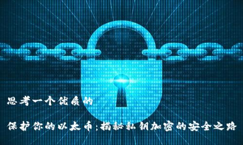 思考一个优质的

保护你的以太币：揭秘私钥加密的安全之路