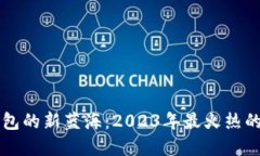 探索TP钱包的新蓝海：2023年最火热的数字货币