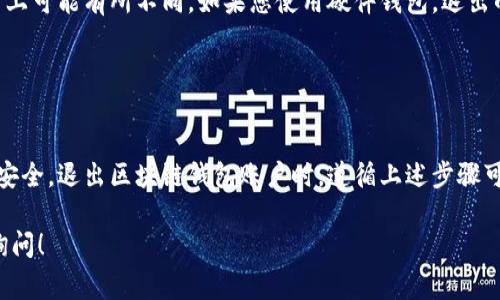 退出区块链钱包账户的步骤通常因钱包类型和平台的不同而异。为了您的资金安全，建议您在退出之前确保了解涉及的所有步骤。以下是一些通用的退出区块链钱包账户的步骤。

### 1. 完成所有交易

检查未完成的交易
在退出您的区块链钱包账户之前，首先应确保没有未完成的交易。这包括任何待处理的转账或交易，这些交易可能会在您退出后受到影响。查看您的交易记录，确认所有操作都已完成。

### 2. 解锁钱包

登录您的钱包
如果您的区块链钱包需要密码或私钥进行验证，请输入相应的内容以解锁您的钱包。确保在安全的环境中进行此操作，避免被他人窥视。

### 3. 常规退出

退出账户
大多数区块链钱包都有“退出”或“登出”功能。找到该选项，点击以安全退出。对于移动应用，您可能需要在应用程序的设置中寻找此选项。

### 4. 安全保存私钥和助记词

备份重要信息
在退出钱包之前，请务必备份您的私钥和助记词。这些信息是您恢复钱包的重要凭证，确保将其存储在安全、离线的地方，避免泄露。

### 5. 清理设备

清除缓存和数据
为了保护您的隐私和资金安全，建议您清理使用区块链钱包的设备上的缓存和数据。这可以防止其他人通过您的设备访问您的账户信息。

### 6. 确认退出

再次确认退出
在您退出后，可以尝试重新登录以确认是否成功。登录成功表示您退出的操作是有效的，不会再进行自动登录。

### 7. 了解钱包类别

不同钱包的退出方式
请注意，不同类型的钱包（如热钱包、冷钱包、硬件钱包等）在退出方式上可能有所不同。如果您使用硬件钱包，退出的步骤可能包括物理断开设备。

### 总结

保持警惕与安全
在进行任何涉及数字货币的操作时，始终要保持警惕，确保您的信息安全。退出区块链钱包账户时，遵循上述步骤可以帮助您有效地完成操作，同时保护您的资金安全。

如果您对区块链钱包的具体类型或平台有进一步的问题，欢迎随时询问！