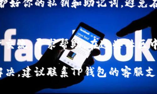 在TP钱包中找不到薄饼（PancakeSwap）通常与以下几个原因有关。以下是可能的原因和解决方法：

1. 连接网络问题
首先，确保你连接到了正确的区块链网络。薄饼交易所主要运行在币安智能链（BSC）上，所以请确认你的TP钱包已经切换到BSC网络。如果不在正确的网络上，你将无法看到任何可用的薄饼资源。

2. 资产未添加
在某些情况下，如果你没有将薄饼（Cake）代币添加到你的资产列表中，可能无法直接看到它。你可以通过以下步骤来添加它：
ul
    li在TP钱包中选择“资产”选项。/li
    li点击“添加代币”，然后输入薄饼的合约地址（可以在官方网站或可信的交易所获取）。/li
    li确认添加后，你应该能看到薄饼代币出现在你的资产列表中。/li
/ul

3. 应用或钱包设置问题
如果以上两种方法都无效，可能是TP钱包的应用设置出现了问题。尝试以下步骤：
ul
    li退出并重新打开TP钱包应用，重新连接网络。/li
    li检查是否有可用的更新，如果有，及时更新应用以确保所有功能正常。/li
/ul

4. 钱包安全性
确保你的TP钱包是安全的，并没有被攻击或篡改。在使用去中心化钱包时，注意保护好你的私钥和助记词，避免在不安全的网络中使用你的钱包。

5. 咨询社区
如果你依然无法找到薄饼，建议加入相关的社区论坛或社交媒体群组，与其他用户交流，寻求帮助。在这些社区中，可能会有经验丰富的用户提供更为具体的指导，有助于你解决问题。

通过遵循以上建议，通常可以解决在TP钱包中找不到薄饼的问题。如果还是无法解决，建议联系TP钱包的客服支持，他们可以提供更多的帮助和信息。