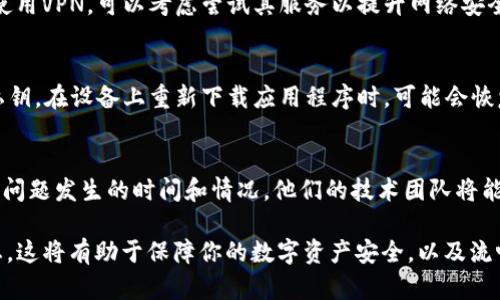 当前的网络问题可能由多种因素导致。解决TP钱包浏览器无法联网的问题，我们可以逐步检查和调整。以下是一些可能的解决方案和检查步骤：

检查网络连接
首先，确保你的设备已连接到互联网。无论是Wi-Fi还是移动数据，连接不稳定都可能导致TP钱包浏览器访问失败。尝试打开其他应用程序或浏览器，检查它们是否能正常上网。如果其他应用也无法联网，尝试重启路由器或开启并关闭飞行模式，看看是否能够解决问题。

更新TP钱包应用
确保你的TP钱包应用是最新版本。开发者可能会修复已知的bug或网络问题，因此在应用商店或官方网站检查是否有更新是很有必要的。下载并安装最新版本后，再次尝试连接。

清除应用缓存
应用的缓存数据可能会导致网络问题。进入手机设置，找到TP钱包应用，点击“清除缓存”。这样可以释放一些存储空间，并可能解决连接问题。

检查VPN设置
在某些情况下，VPN会影响TP钱包的网络功能。如果你正在使用VPN，尝试关闭它并重新连接TP钱包。相反，如未使用VPN，可以考虑尝试其服务以提升网络安全和稳定性。

尝试重新安装TP钱包
如果以上方法都无效，最后的手段是卸载并重新安装TP钱包。在卸载之前，确保你已经备份了相关账户信息和私钥。在设备上重新下载应用程序时，可能会恢复正常的网络连接。

联系技术支持
如果所有尝试均未解决问题，不妨直接联系TP钱包的客户支持。提供详细的信息，例如设备型号、操作系统版本、问题发生的时间和情况，他们的技术团队将能够提供精准的解决方案。

通过上述步骤，你应能找到并解决TP钱包浏览器“没网络”的问题。确保保持耐心，并及时检查设备和应用的状态。这将有助于保障你的数字资产安全，以及流畅体验TP钱包的功能。