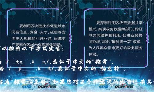 “tokenpocket”可以按照以下方式发音：

- “token”发音为 /ˈtoʊ.kən/，类似于中文的“拖肯”。
- “pocket”发音为 /ˈpɑː.kɪt/，类似于中文的“帕克特”。

整体发音可以理解为“拖肯帕克特”。如果您对某个特定词的发音还有其他问题，请告诉我！