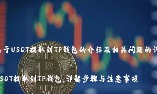 这里是关于USDT提取到TP钱包的介绍及相关问题的详细内容。

:
如何将USDT提取到TP钱包，详解步骤与注意事项