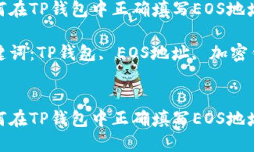 如何在TP钱包中正确填写EOS地址

关键词：TP钱包, EOS地址, 加密钱包


如何在TP钱包中正确填写EOS地址