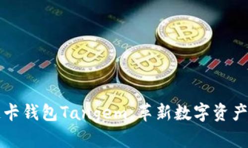 瑞士区块链卡钱包Tangem：革新数字资产管理的未来