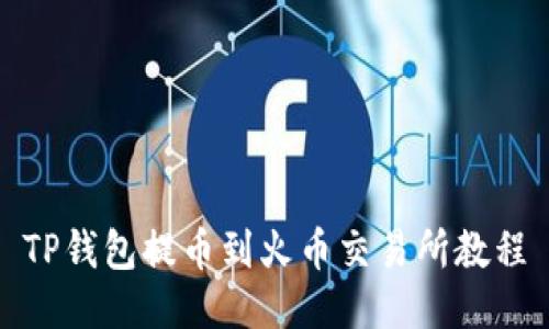 TP钱包提币到火币交易所教程