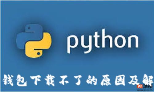  
最近TP钱包下载不了的原因及解决方案