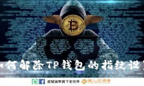  如何解除TP钱包的指纹设置？