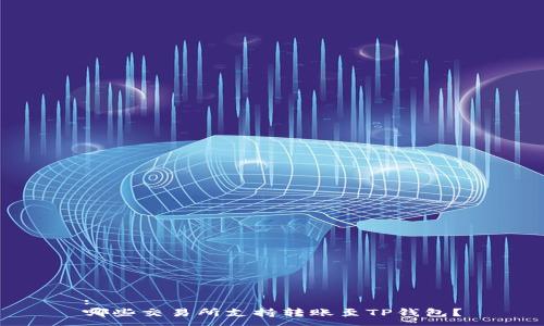 :
哪些交易所支持转账至TP钱包？