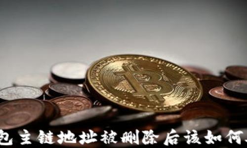 
TP钱包主链地址被删除后该如何处理？