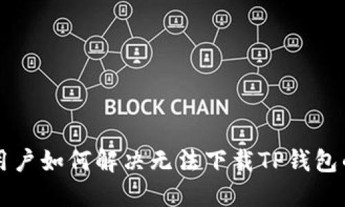 国外用户如何解决无法下载TP钱包的问题