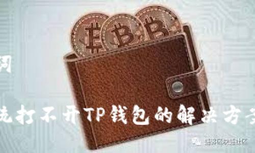 与关键词

安卓系统打不开TP钱包的解决方案与分析