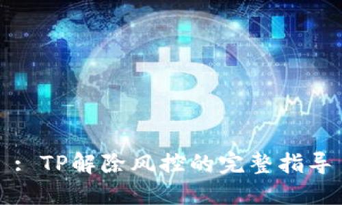 : TP解除风控的完整指导